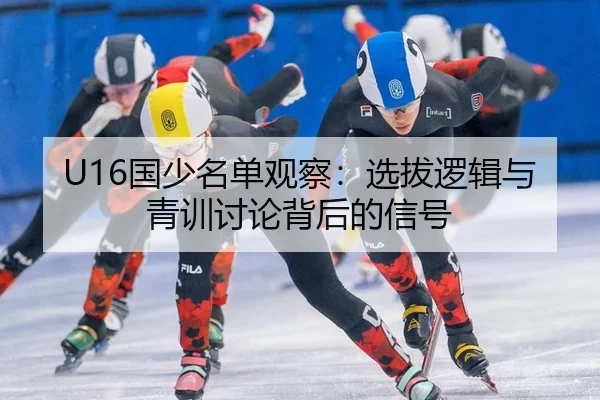 U16国少名单观察：选拔逻辑与青训讨论背后的信号